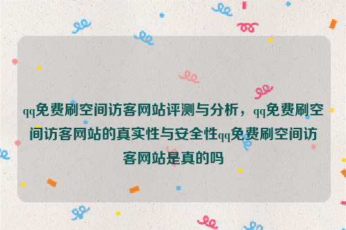 qq免费刷空间访客网站评测与分析，qq免费刷空间访客网站的真实性与安全性qq免费刷空间访客网站是真的吗