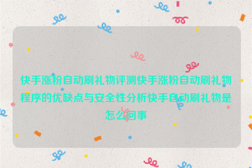 快手涨粉自动刷礼物评测快手涨粉自动刷礼物程序的优缺点与安全性分析快手自动刷礼物是怎么回事