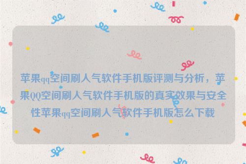 苹果qq空间刷人气软件手机版评测与分析，苹果QQ空间刷人气软件手机版的真实效果与安全性苹果qq空间刷人气软件手机版怎么下载