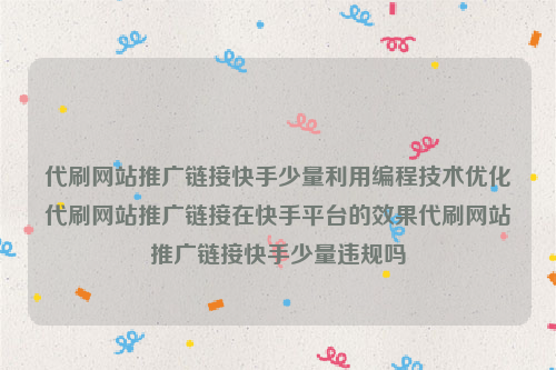 代刷网站推广链接快手少量利用编程技术优化代刷网站推广链接在快手平台的效果代刷网站推广链接快手少量违规吗