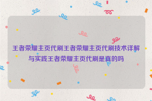 王者荣耀主页代刷王者荣耀主页代刷技术详解与实践王者荣耀主页代刷是真的吗