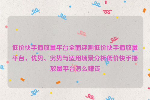 低价快手播放量平台全面评测低价快手播放量平台，优势、劣势与适用场景分析低价快手播放量平台怎么赚钱