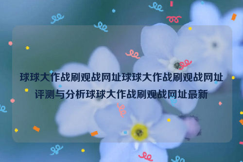 球球大作战刷观战网址球球大作战刷观战网址评测与分析球球大作战刷观战网址最新