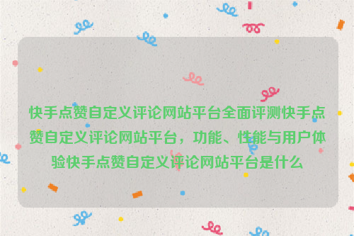 快手点赞自定义评论网站平台全面评测快手点赞自定义评论网站平台，功能、性能与用户体验快手点赞自定义评论网站平台是什么