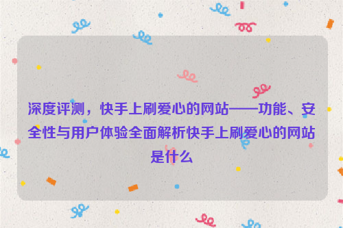 深度评测，快手上刷爱心的网站——功能、安全性与用户体验全面解析快手上刷爱心的网站是什么