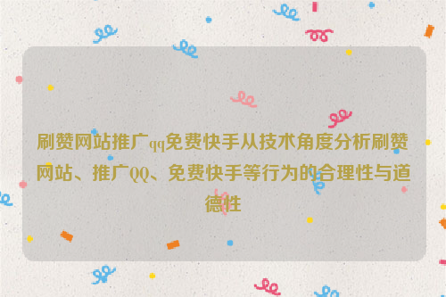 刷赞网站推广qq免费快手从技术角度分析刷赞网站、推广QQ、免费快手等行为的合理性与道德性