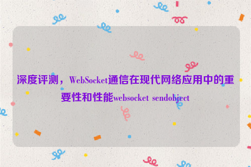 深度评测，WebSocket通信在现代网络应用中的重要性和性能websocket sendobject