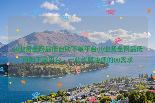 QQ业务全网最低自助下单平台QQ业务全网最低自助下单平台，一站式解决您的QQ需求