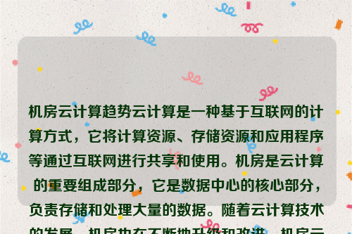 机房云计算趋势云计算是一种基于互联网的计算方式，它将计算资源、存储资源和应用程序等通过互联网进行共享和使用。机房是云计算的重要组成部分，它是数据中心的核心部分，负责存储和处理大量的数据。随着云计算技术的发展，机房也在不断地升级和改进。机房云计算趋势图