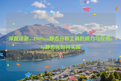 深度评测，PHPStan静态分析工具的威力与应用php静态化如何实现