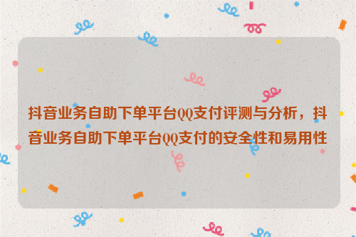 抖音业务自助下单平台QQ支付评测与分析，抖音业务自助下单平台QQ支付的安全性和易用性