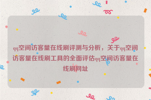 qq空间访客量在线刷评测与分析，关于qq空间访客量在线刷工具的全面评估qq空间访客量在线刷网址