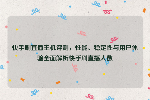 快手刷直播主机评测，性能、稳定性与用户体验全面解析快手刷直播人数