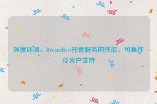 深度评测，DreamHost托管服务的性能、可靠性及客户支持