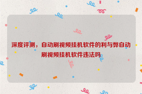 深度评测，自动刷视频挂机软件的利与弊自动刷视频挂机软件违法吗