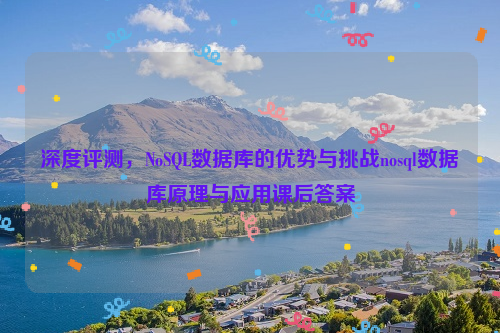 深度评测，NoSQL数据库的优势与挑战nosql数据库原理与应用课后答案