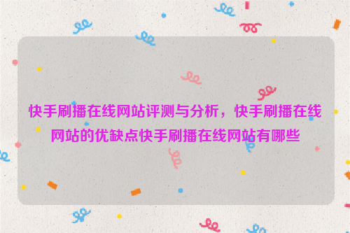 快手刷播在线网站评测与分析，快手刷播在线网站的优缺点快手刷播在线网站有哪些