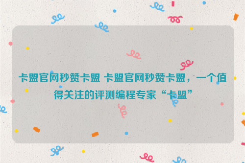 卡盟官网秒赞卡盟 卡盟官网秒赞卡盟，一个值得关注的评测编程专家“卡盟”