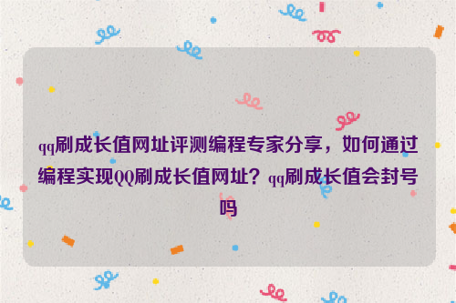 qq刷成长值网址评测编程专家分享，如何通过编程实现QQ刷成长值网址？qq刷成长值会封号吗