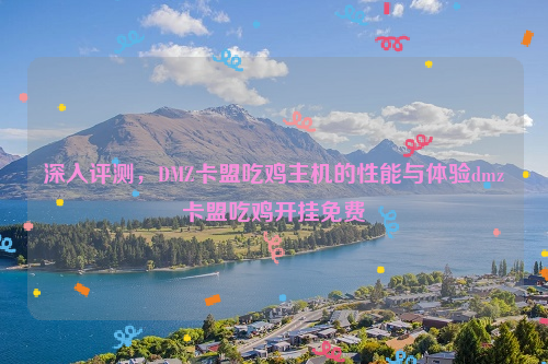 深入评测，DMZ卡盟吃鸡主机的性能与体验dmz卡盟吃鸡开挂免费