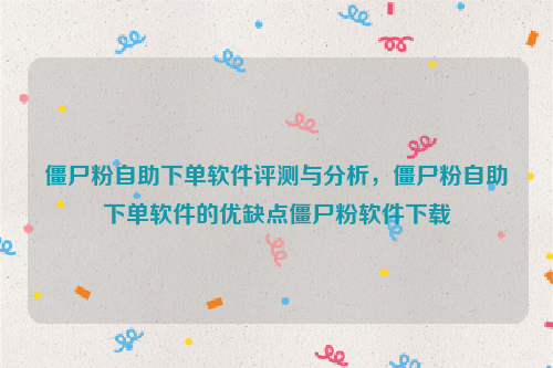 僵尸粉自助下单软件评测与分析，僵尸粉自助下单软件的优缺点僵尸粉软件下载