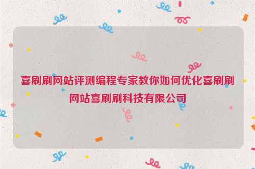 喜刷刷网站评测编程专家教你如何优化喜刷刷网站喜刷刷科技有限公司