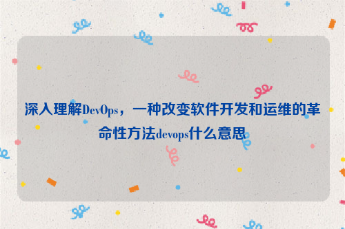 深入理解DevOps，一种改变软件开发和运维的革命性方法devops什么意思