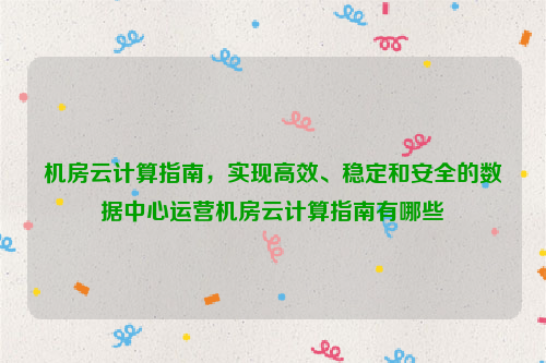 机房云计算指南，实现高效、稳定和安全的数据中心运营机房云计算指南有哪些