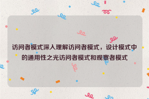 访问者模式深入理解访问者模式，设计模式中的通用性之光访问者模式和观察者模式