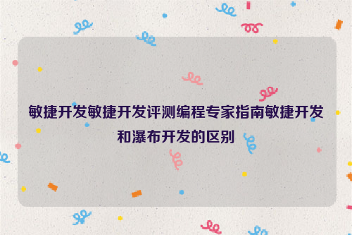 敏捷开发敏捷开发评测编程专家指南敏捷开发和瀑布开发的区别