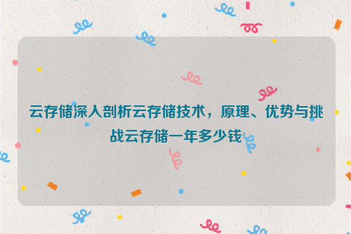 云存储深入剖析云存储技术，原理、优势与挑战云存储一年多少钱