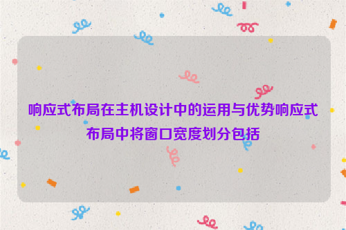 响应式布局在主机设计中的运用与优势响应式布局中将窗口宽度划分包括