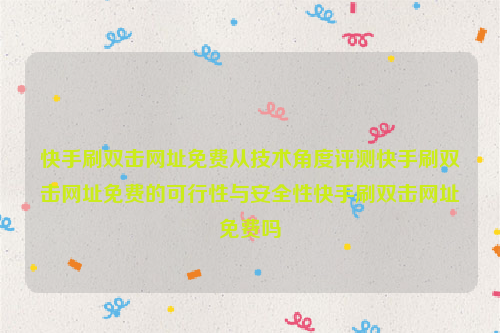 快手刷双击网址免费从技术角度评测快手刷双击网址免费的可行性与安全性快手刷双击网址免费吗