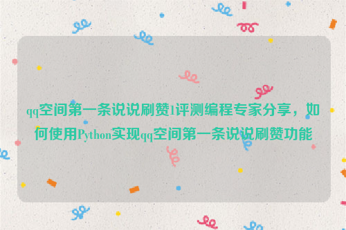 qq空间第一条说说刷赞1评测编程专家分享，如何使用Python实现qq空间第一条说说刷赞功能