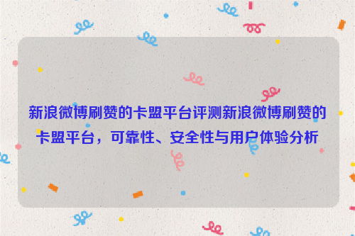 新浪微博刷赞的卡盟平台评测新浪微博刷赞的卡盟平台，可靠性、安全性与用户体验分析