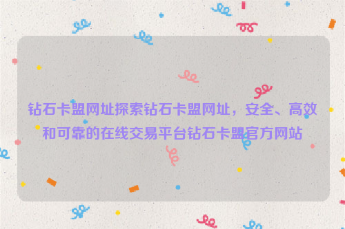 钻石卡盟网址探索钻石卡盟网址，安全、高效和可靠的在线交易平台钻石卡盟官方网站