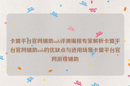 卡盟平台官网辅助aab评测编程专家解析卡盟平台官网辅助aab的优缺点与适用场景卡盟平台官网游戏辅助