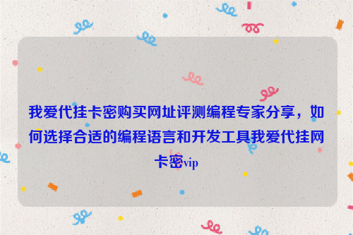 我爱代挂卡密购买网址评测编程专家分享，如何选择合适的编程语言和开发工具我爱代挂网卡密vip