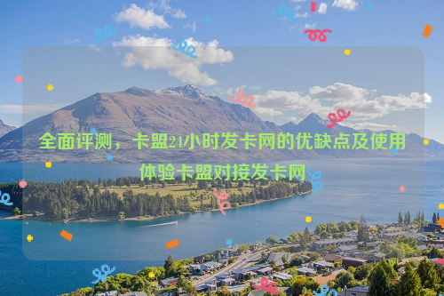 全面评测，卡盟24小时发卡网的优缺点及使用体验卡盟对接发卡网