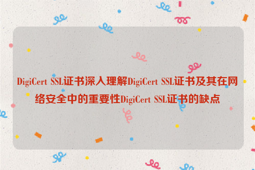 DigiCert SSL证书深入理解DigiCert SSL证书及其在网络安全中的重要性DigiCert SSL证书的缺点