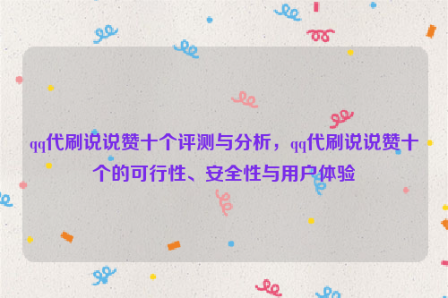 qq代刷说说赞十个评测与分析，qq代刷说说赞十个的可行性、安全性与用户体验