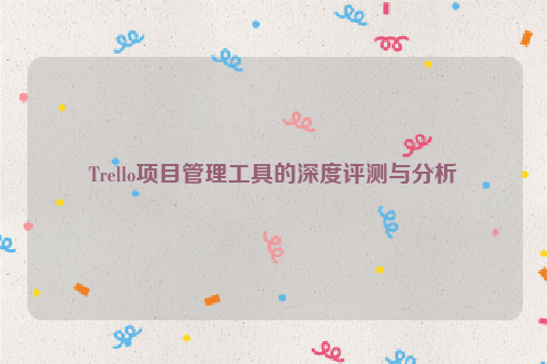 Trello项目管理工具的深度评测与分析