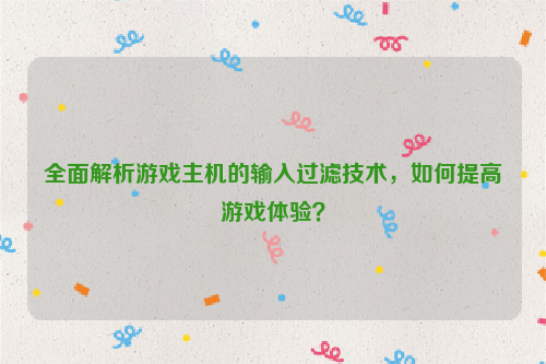 全面解析游戏主机的输入过滤技术，如何提高游戏体验？