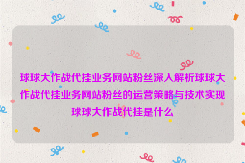 球球大作战代挂业务网站粉丝深入解析球球大作战代挂业务网站粉丝的运营策略与技术实现球球大作战代挂是什么