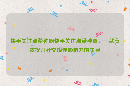 快手关注点赞神器快手关注点赞神器，一款高效提升社交媒体影响力的工具