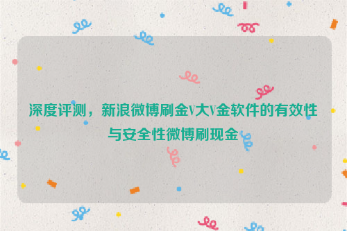 深度评测，新浪微博刷金V大V金软件的有效性与安全性微博刷现金