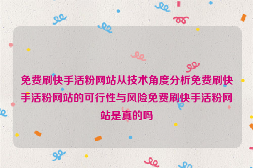 免费刷快手活粉网站从技术角度分析免费刷快手活粉网站的可行性与风险免费刷快手活粉网站是真的吗