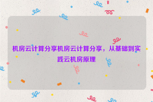 机房云计算分享机房云计算分享，从基础到实践云机房原理