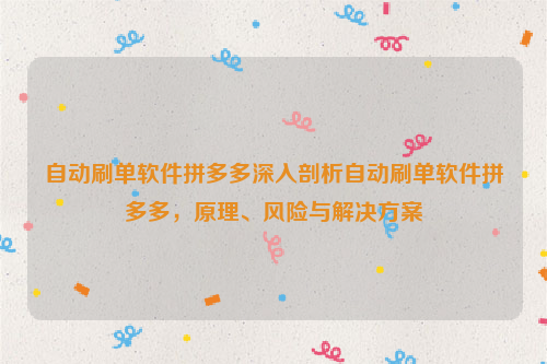 自动刷单软件拼多多深入剖析自动刷单软件拼多多，原理、风险与解决方案