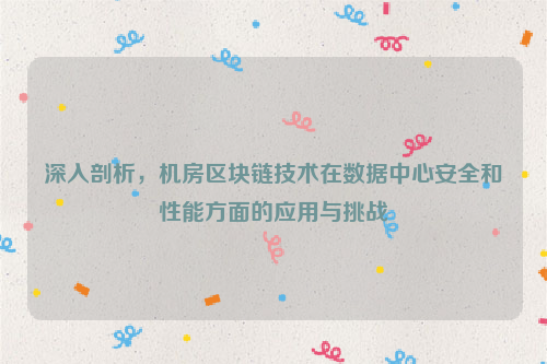 深入剖析，机房区块链技术在数据中心安全和性能方面的应用与挑战